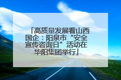 高质量发展看山西国企：阳泉市“安全宣传咨询日”活动在华阳集团举行