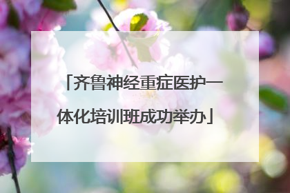 齐鲁神经重症医护一体化培训班成功举办