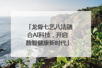 龙骨七艺八法融合AI科技，开启数智健康新时代