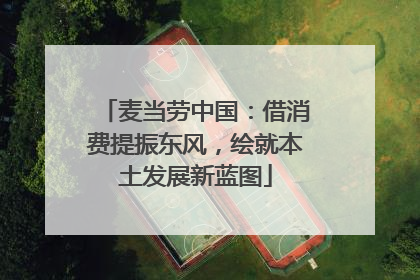 麦当劳中国：借消费提振东风，绘就本土发展新蓝图