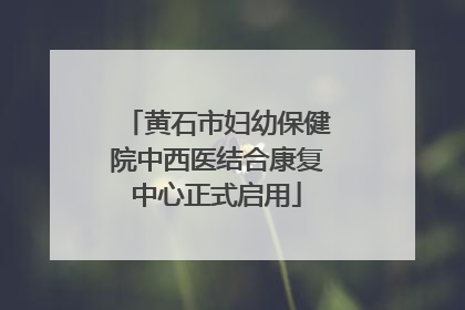 黄石市妇幼保健院中西医结合康复中心正式启用