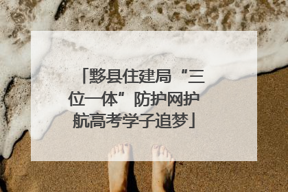 黟县住建局“三位一体”防护网护航高考学子追梦