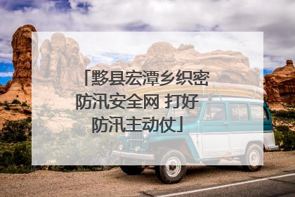黟县宏潭乡织密防汛安全网 打好防汛主动仗