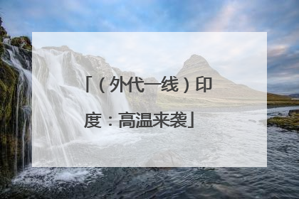 （外代一线）印度：高温来袭
