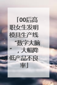 00后高职女生发明模具生产线“数字大脑”，大幅降低产品不良率