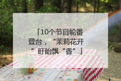10个节目轮番登台，“茉莉花开”盱眙飘“香”