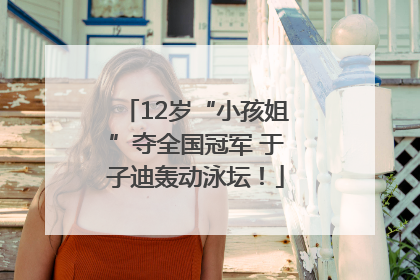 12岁“小孩姐”夺全国冠军 于子迪轰动泳坛！