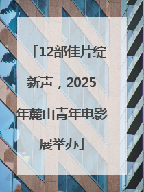 12部佳片绽新声，2025年麓山青年电影展举办