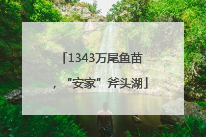 1343万尾鱼苗，“安家”斧头湖