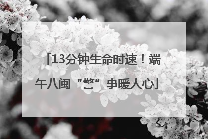 13分钟生命时速！端午八闽“警”事暖人心