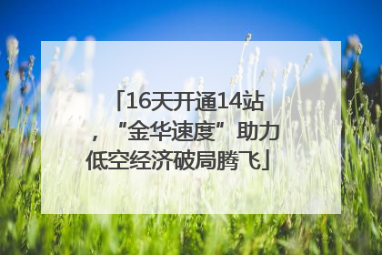 16天开通14站，“金华速度”助力低空经济破局腾飞