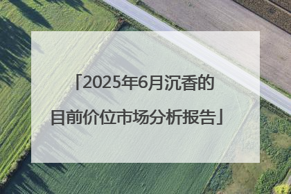 2025年6月沉香的目前价位市场分析报告