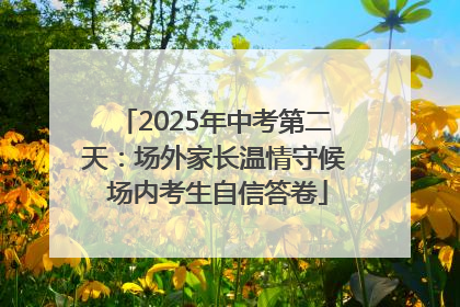2025年中考第二天：场外家长温情守候 场内考生自信答卷