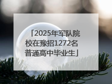 2025年军队院校在豫招1272名普通高中毕业生