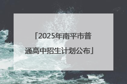 2025年南平市普通高中招生计划公布