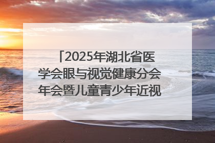 2025年湖北省医学会眼与视觉健康分会年会暨儿童青少年近视防控研讨会在荆召开