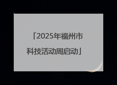 2025年福州市科技活动周启动