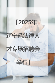2025年辽宁省法律人才专场招聘会举行