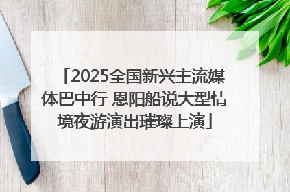 2025全国新兴主流媒体巴中行 恩阳船说大型情境夜游演出璀璨上演