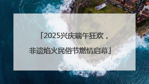 2025兴庆端午狂欢，非遗焰火民俗节燃情启幕