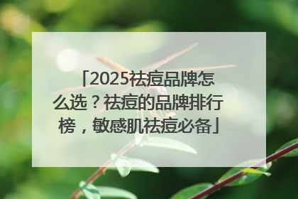2025祛痘品牌怎么选？祛痘的品牌排行榜，敏感肌祛痘必备
