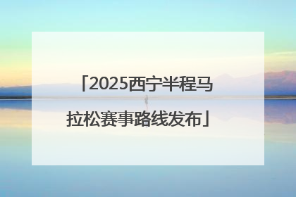 2025西宁半程马拉松赛事路线发布