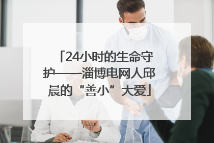 24小时的生命守护——淄博电网人邱晨的“善小”大爱