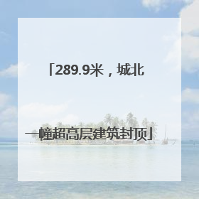 289.9米，城北一幢超高层建筑封顶