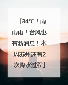 34℃！雨雨雨！台风也有新消息！本周苏州还有2次降水过程