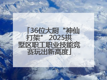 36位大厨“神仙打架” 2025拱墅区职工职业技能竞赛玩出新高度