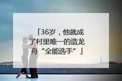 36岁，他就成了村里唯一的造龙舟“全能选手”