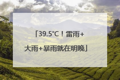 39.5℃！雷雨+大雨+暴雨就在明晚