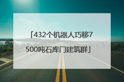 432个机器人巧移7500吨石库门建筑群