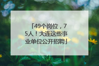 49个岗位，75人！大连这些事业单位公开招聘