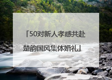 50对新人孝感共赴楚韵国风集体婚礼