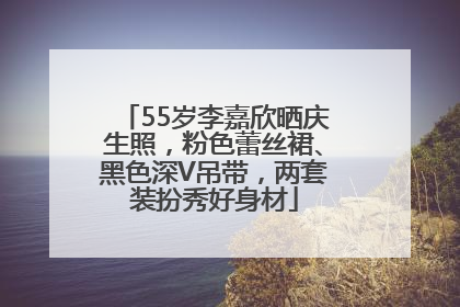 55岁李嘉欣晒庆生照，粉色蕾丝裙、黑色深V吊带，两套装扮秀好身材