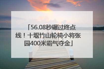 56.08秒碾过终点线！十堰竹山轮椅小将张园400米霸气夺金