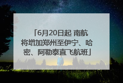 6月20日起 南航将增加郑州至伊宁、哈密、阿勒泰直飞航班