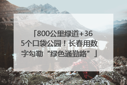 800公里绿道+365个口袋公园！长春用数字勾勒“绿色通勤路”
