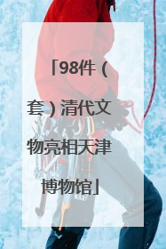 98件（套）清代文物亮相天津博物馆