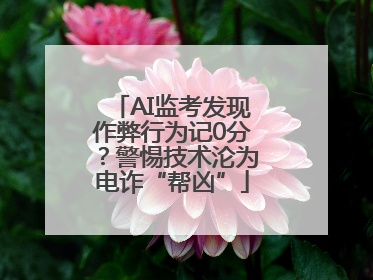 AI监考发现作弊行为记0分？警惕技术沦为电诈“帮凶”