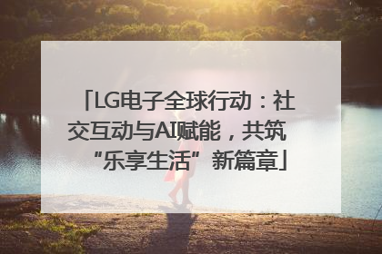 LG电子全球行动：社交互动与AI赋能，共筑“乐享生活”新篇章