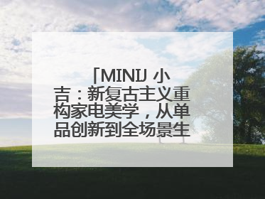 MINIJ 小吉：新复古主义重构家电美学，从单品创新到全场景生活提案者