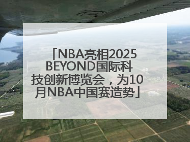 NBA亮相2025 BEYOND国际科技创新博览会，为10月NBA中国赛造势