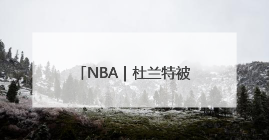 NBA｜杜兰特被交易至火箭！换杰伦·格林+狄龙+10号签+5次轮
