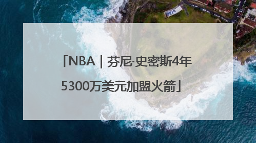 NBA｜芬尼·史密斯4年5300万美元加盟火箭